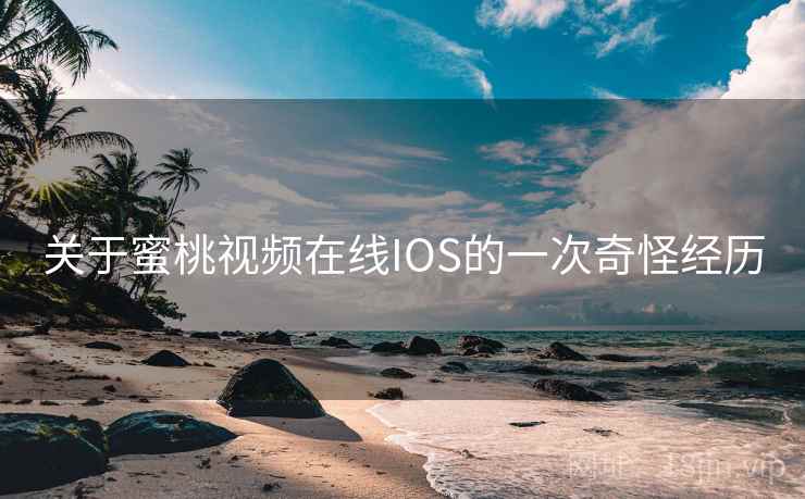 关于蜜桃视频在线IOS的一次奇怪经历 关于蜜桃视频在线IOS的一次奇怪经历