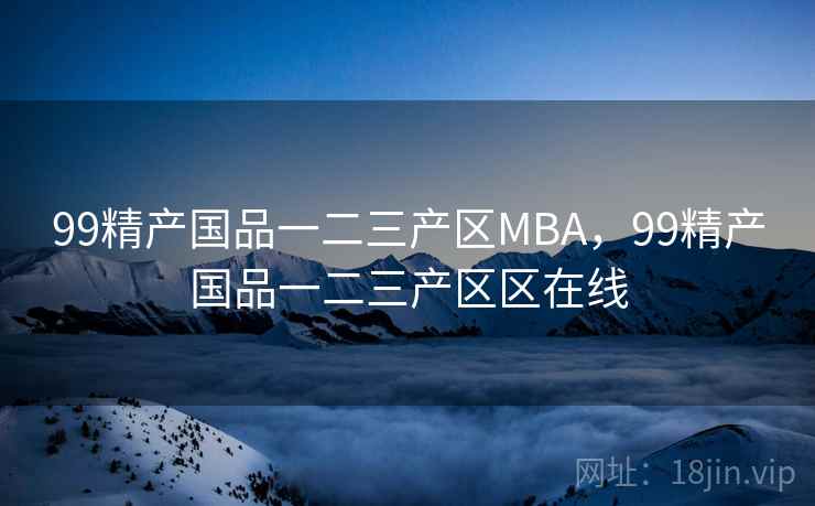 99精产国品一二三产区MBA,99精产国品一二三产区区在线