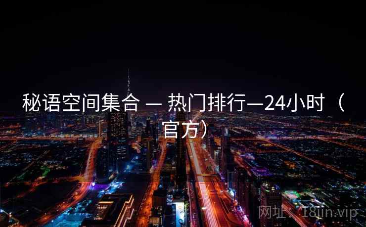 秘语空间集合 — 热门排行—24小时(官方)