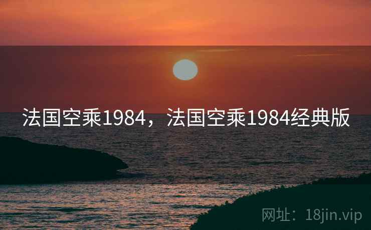 法国空乘1984,法国空乘1984经典版 法国空乘1984,法国空乘1984经典版