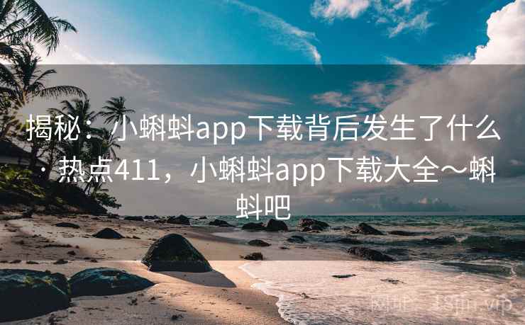 揭秘:小蝌蚪app下载背后发生了什么 · 热点411,小蝌蚪app下载大全~蝌蚪吧 揭秘:小蝌蚪app下载背后发生了什么 · 热点411,小蝌蚪app下载大全~蝌蚪吧