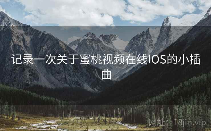 记录一次关于蜜桃视频在线IOS的小插曲