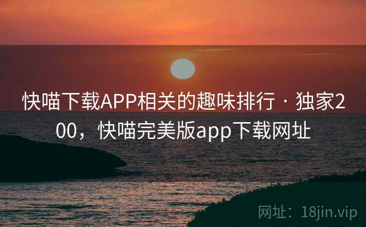 快喵下载APP相关的趣味排行 · 独家200,快喵完美版app下载网址 快喵下载APP相关的趣味排行 · 独家200,快喵完美版app下载网址