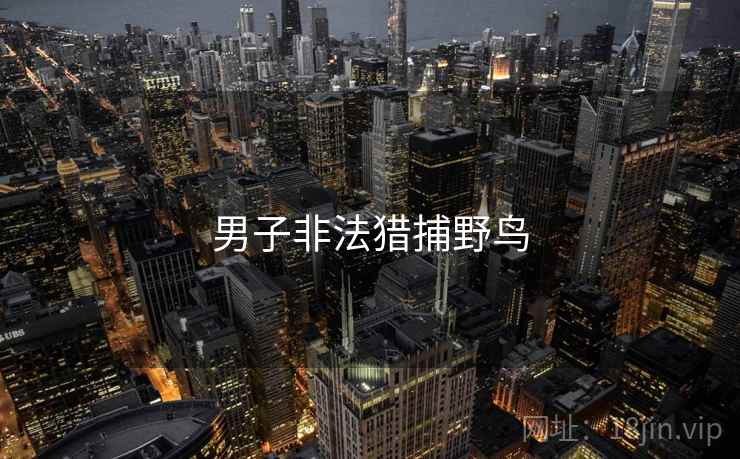 男子非法猎捕野鸟 男子非法猎捕野鸟