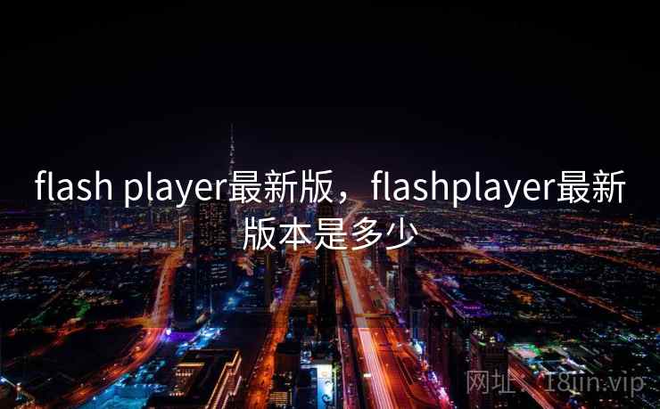 flash player最新版,flashplayer最新版本是多少 flash player最新版,flashplayer最新版本是多少