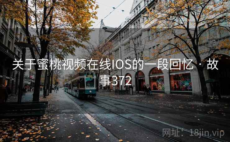关于蜜桃视频在线IOS的一段回忆 · 故事372 关于蜜桃视频在线IOS的一段回忆 · 故事372