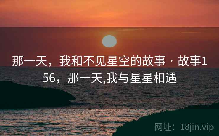 那一天，我和不见星空的故事 · 故事156，那一天,我与星星相遇