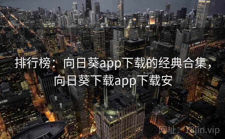排行榜：向日葵app下载的经典合集，向日葵下载app下载安