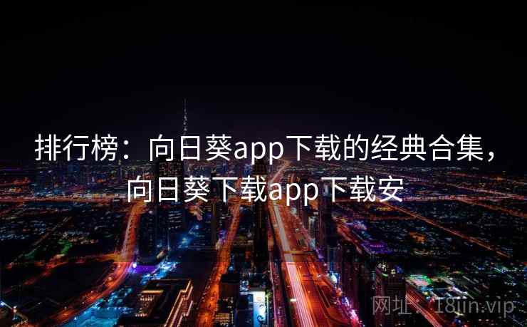 排行榜:向日葵app下载的经典合集,向日葵下载app下载安 排行榜:向日葵app下载的经典合集,向日葵下载app下载安