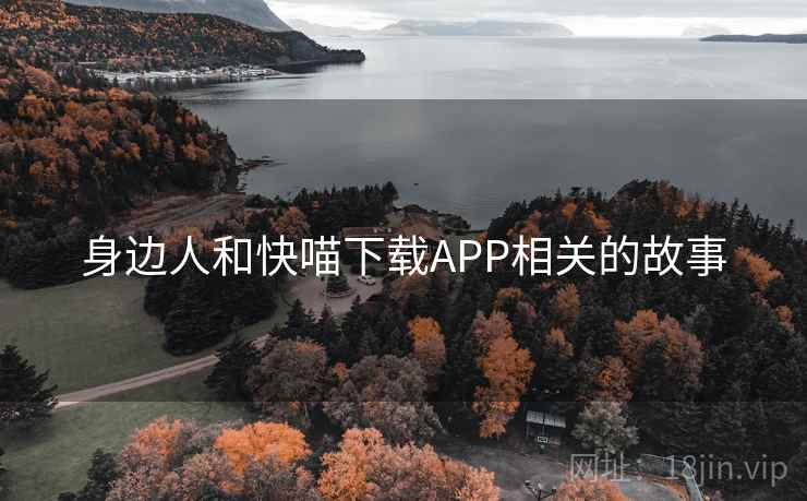 身边人和快喵下载APP相关的故事