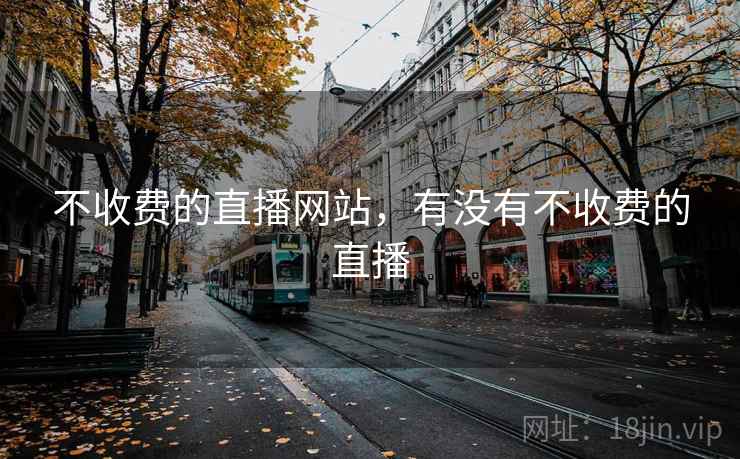 不收费的直播网站,有没有不收费的直播