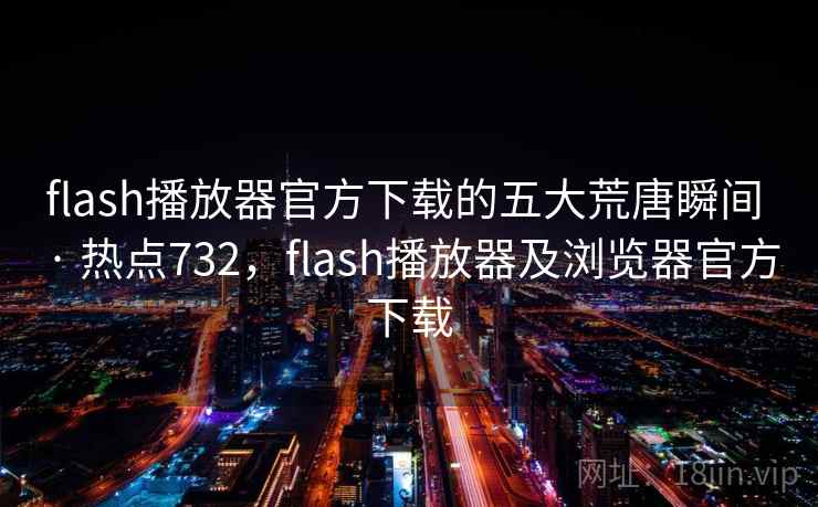 flash播放器官方下载的五大荒唐瞬间 · 热点732,flash播放器及浏览器官方下载 flash播放器官方下载的五大荒唐瞬间 · 热点732,flash播放器及浏览器官方下载