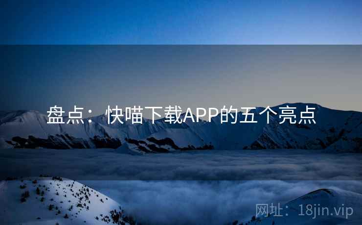 盘点：快喵下载APP的五个亮点