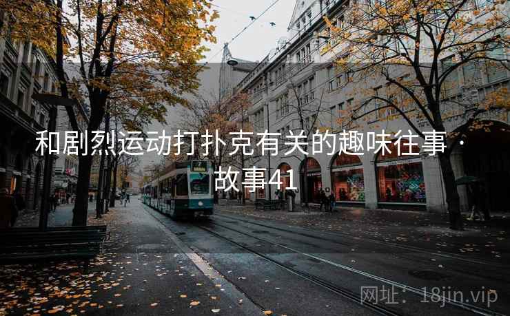 和剧烈运动打扑克有关的趣味往事 · 故事41 和剧烈运动打扑克有关的趣味往事 · 故事41