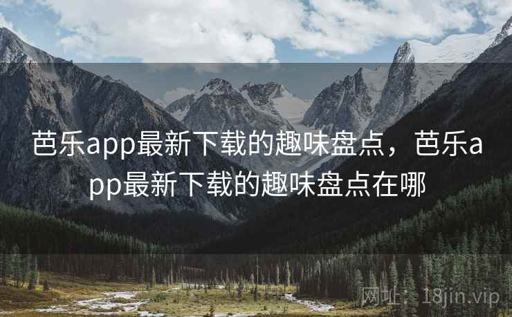 芭乐app最新下载的趣味盘点,芭乐app最新下载的趣味盘点在哪 芭乐app最新下载的趣味盘点,芭乐app最新下载的趣味盘点在哪