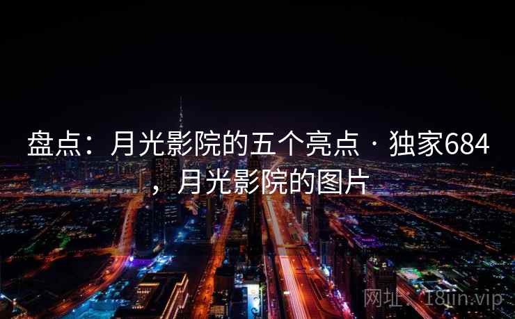 盘点:月光影院的五个亮点 · 独家684,月光影院的图片 盘点:月光影院的五个亮点 · 独家684,月光影院的图片