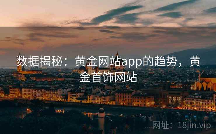 数据揭秘:黄金网站app的趋势,黄金首饰网站 数据揭秘:黄金网站app的趋势,黄金首饰网站