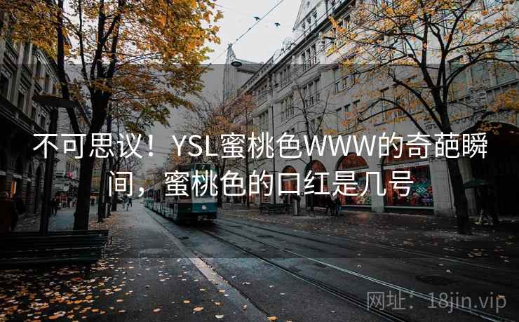 不可思议！YSL蜜桃色WWW的奇葩瞬间，蜜桃色的口红是几号