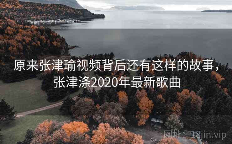 原来张津瑜视频背后还有这样的故事,张津涤2020年最新歌曲 原来张津瑜视频背后还有这样的故事,张津涤2020年最新歌曲